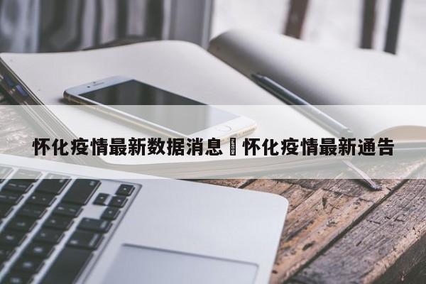 怀化疫情最新数据消息›怀化疫情最新通告