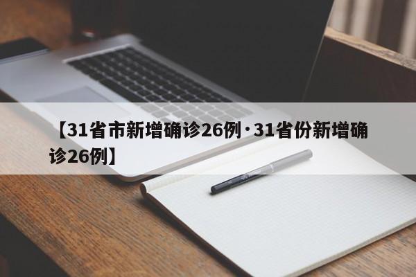 【31省市新增确诊26例·31省份新增确诊26例】