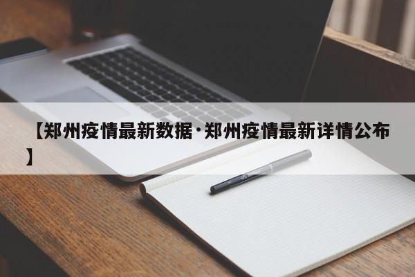 【郑州疫情最新数据·郑州疫情最新详情公布】