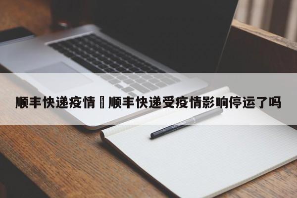 顺丰快递疫情›顺丰快递受疫情影响停运了吗