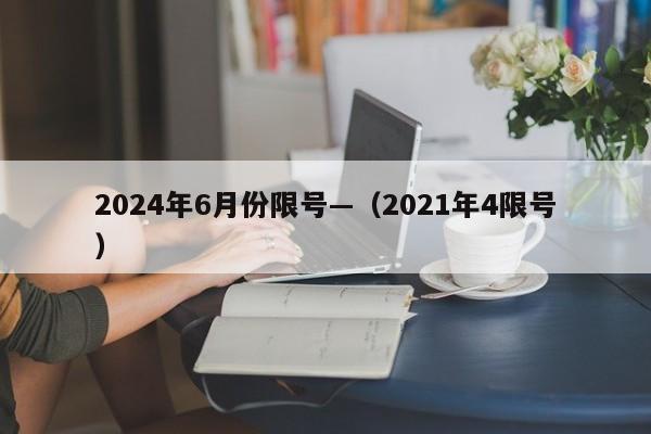 2024年6月份限号—（2021年4限号）