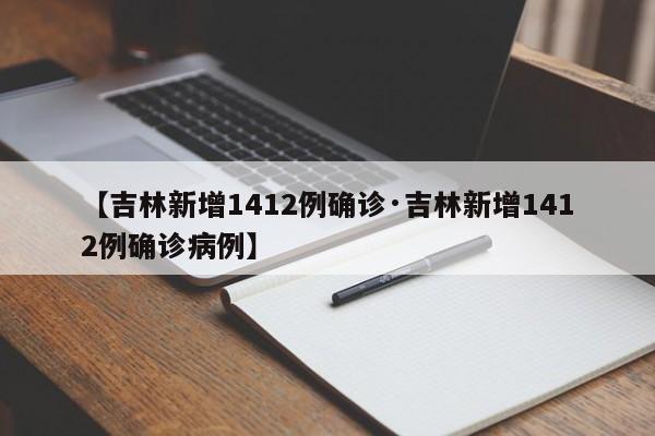 【吉林新增1412例确诊·吉林新增1412例确诊病例】