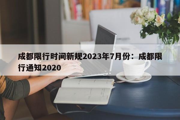成都限行时间新规2023年7月份：成都限行通知2020