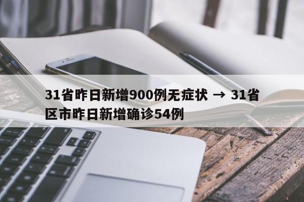 31省昨日新增900例无症状 → 31省区市昨日新增确诊54例