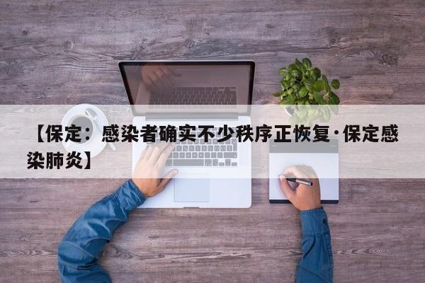 【保定：感染者确实不少秩序正恢复·保定感染肺炎】