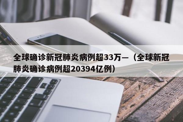 全球确诊新冠肺炎病例超33万—（全球新冠肺炎确诊病例超20394亿例）