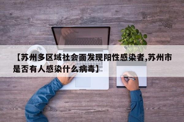 【苏州多区域社会面发现阳性感染者,苏州市是否有人感染什么病毒】