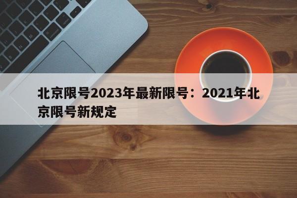 北京限号2023年最新限号：2021年北京限号新规定
