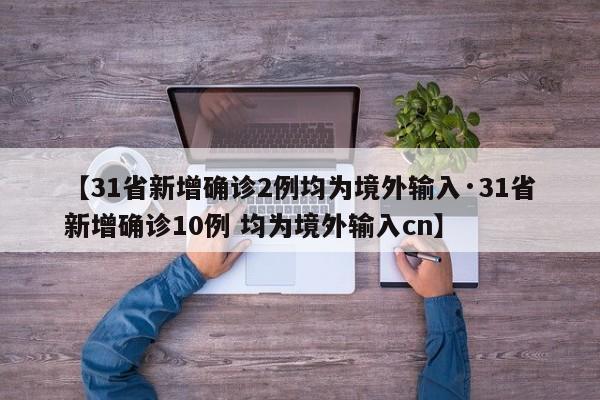 【31省新增确诊2例均为境外输入·31省新增确诊10例 均为境外输入cn】