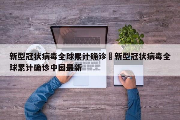 新型冠状病毒全球累计确诊›新型冠状病毒全球累计确诊中国最新