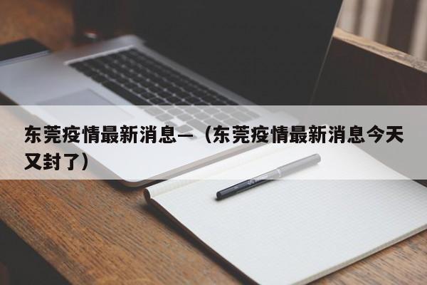 东莞疫情最新消息—（东莞疫情最新消息今天又封了）