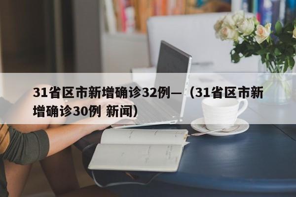 31省区市新增确诊32例—（31省区市新增确诊30例 新闻）