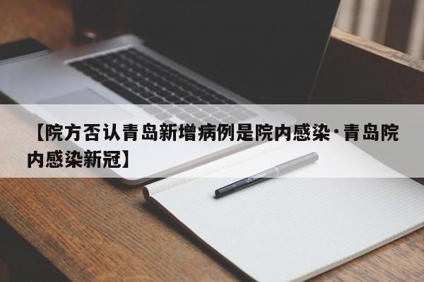 【院方否认青岛新增病例是院内感染·青岛院内感染新冠】
