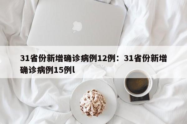 31省份新增确诊病例12例:31省份新增确诊病例15例l