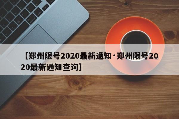 【郑州限号2020最新通知·郑州限号2020最新通知查询】