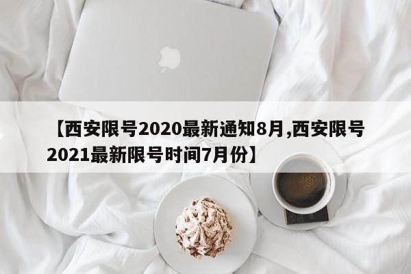 【西安限号2020最新通知8月,西安限号2021最新限号时间7月份】