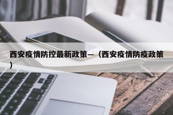 西安疫情防控最新政策—(西安疫情防疫政策)