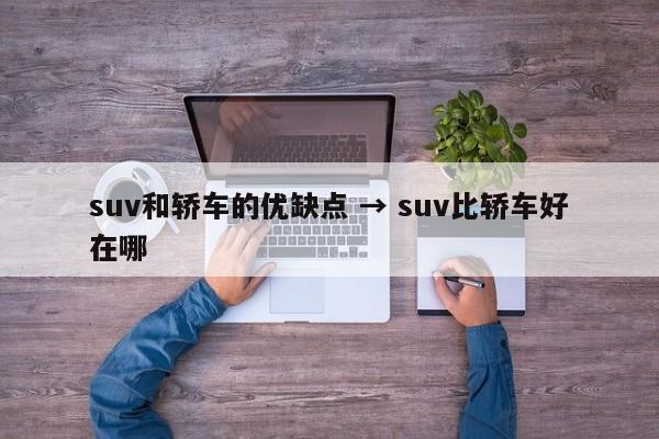 suv和轿车的优缺点 → suv比轿车好在哪