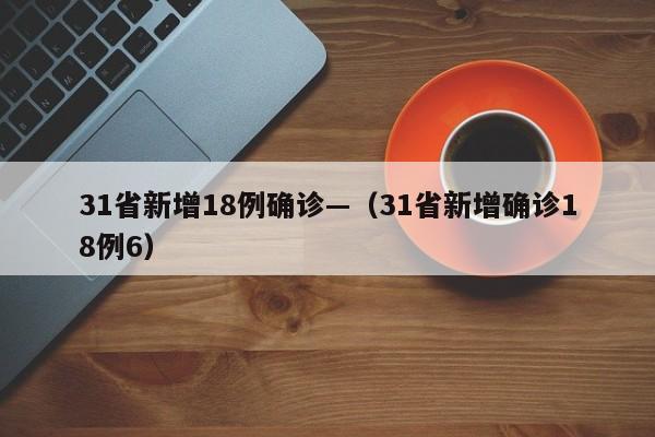 31省新增18例确诊—（31省新增确诊18例6）