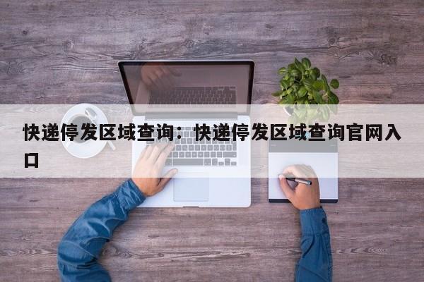 快递停发区域查询：快递停发区域查询官网入口