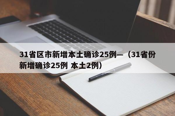 31省区市新增本土确诊25例—（31省份新增确诊25例 本土2例）
