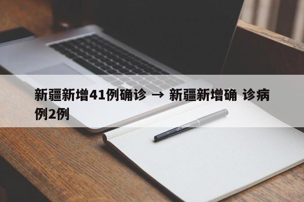 新疆新增41例确诊 → 新疆新增确 诊病例2例