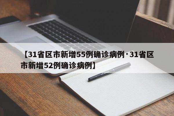 【31省区市新增55例确诊病例·31省区市新增52例确诊病例】