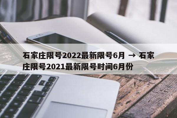 石家庄限号2022最新限号6月 → 石家庄限号2021最新限号时间6月份