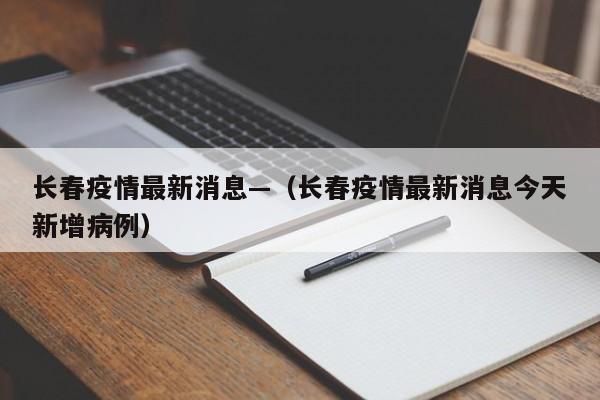 长春疫情最新消息—（长春疫情最新消息今天新增病例）