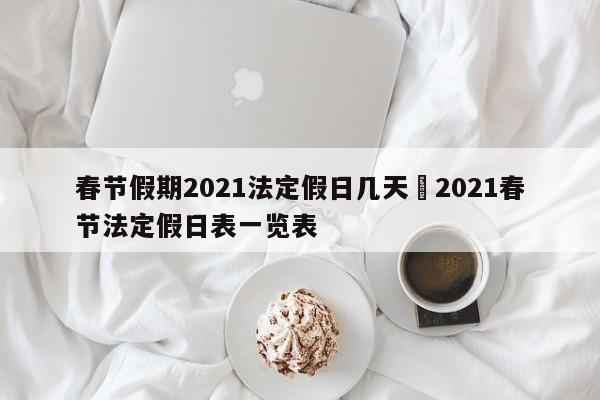 春节假期2021法定假日几天›2021春节法定假日表一览表
