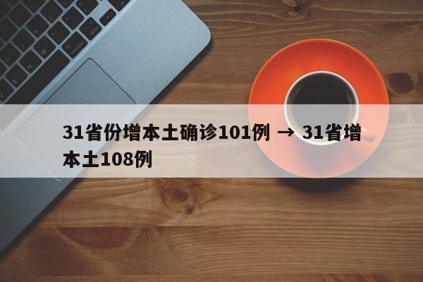 31省份增本土确诊101例 → 31省增本土108例