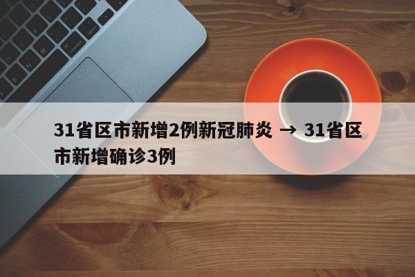 31省区市新增2例新冠肺炎 → 31省区市新增确诊3例