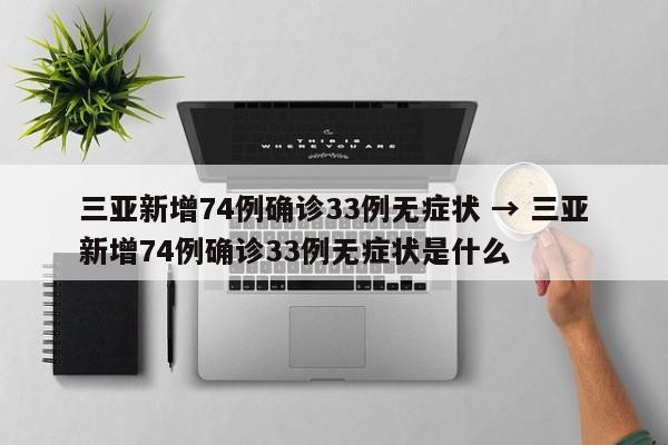 三亚新增74例确诊33例无症状 → 三亚新增74例确诊33例无症状是什么