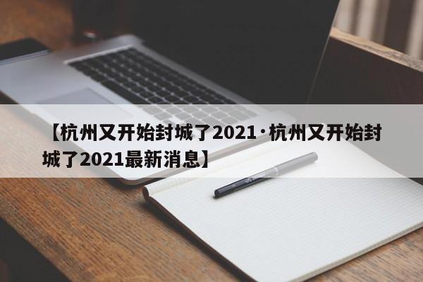 【杭州又开始封城了2021·杭州又开始封城了2021最新消息】