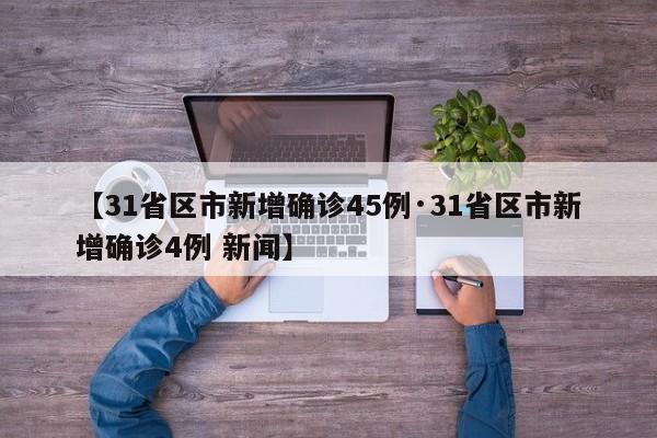 【31省区市新增确诊45例·31省区市新增确诊4例 新闻】
