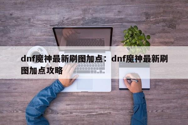 dnf魔神最新刷图加点：dnf魔神最新刷图加点攻略