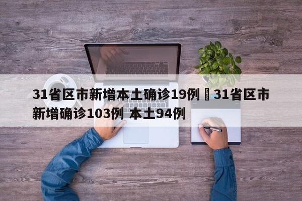 31省区市新增本土确诊19例›31省区市新增确诊103例 本土94例