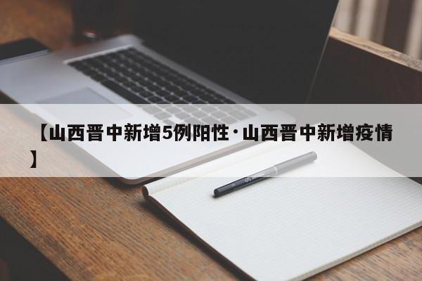 【山西晋中新增5例阳性·山西晋中新增疫情】