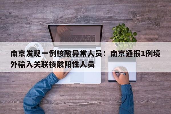 南京发现一例核酸异常人员：南京通报1例境外输入关联核酸阳性人员
