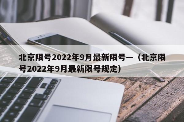 北京限号2022年9月最新限号—（北京限号2022年9月最新限号规定）