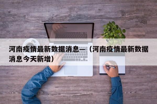 河南疫情最新数据消息—（河南疫情最新数据消息今天新增）