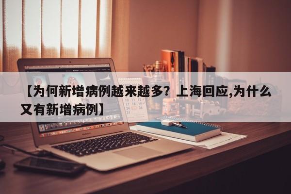 【为何新增病例越来越多？上海回应,为什么又有新增病例】
