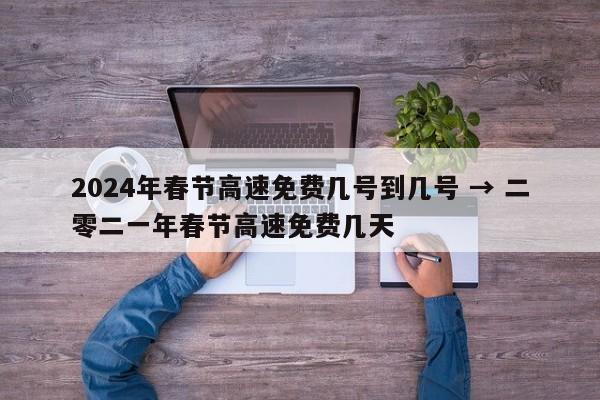 2024年春节高速免费几号到几号 → 二零二一年春节高速免费几天