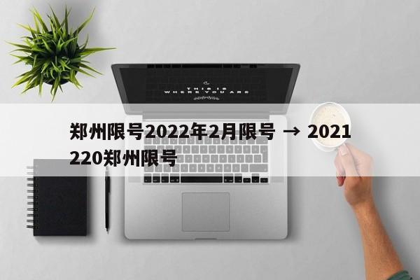 郑州限号2022年2月限号 → 2021220郑州限号