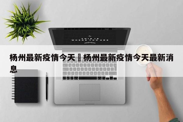 杨州最新疫情今天›杨州最新疫情今天最新消息