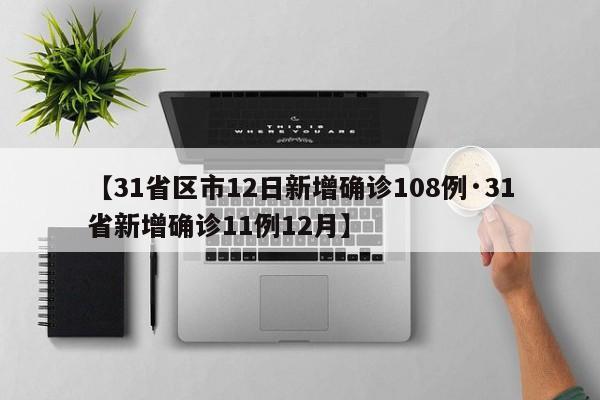 【31省区市12日新增确诊108例·31省新增确诊11例12月】