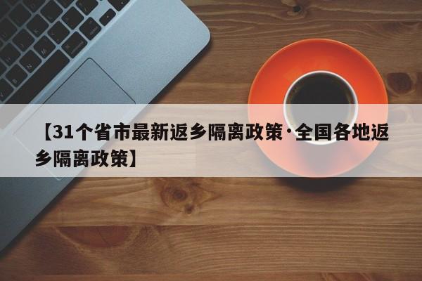 【31个省市最新返乡隔离政策·全国各地返乡隔离政策】