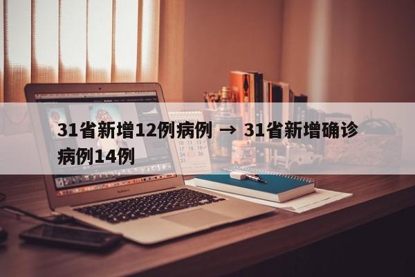 31省新增12例病例 → 31省新增确诊病例14例