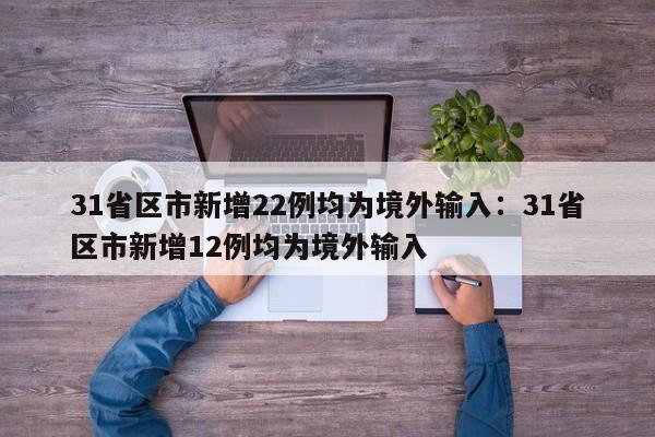 31省区市新增22例均为境外输入：31省区市新增12例均为境外输入