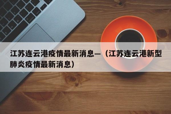 江苏连云港疫情最新消息—（江苏连云港新型肺炎疫情最新消息）